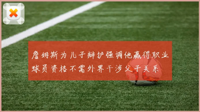 詹姆斯为儿子辩护强调他赢得职业球员资格不需外界干涉父子关系