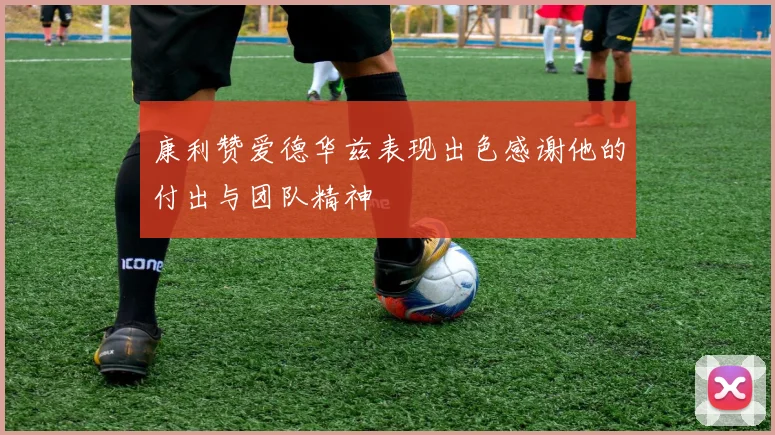 康利赞爱德华兹表现出色感谢他的付出与团队精神