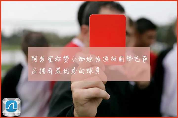 阿劳霍称赞小蜘蛛为顶级前锋巴萨应拥有最优秀的球员