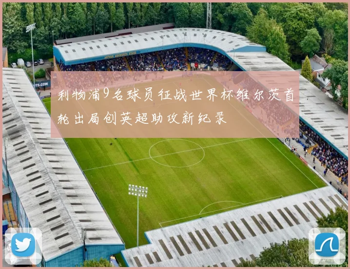 利物浦9名球员征战世界杯维尔茨首轮出局创英超助攻新纪录