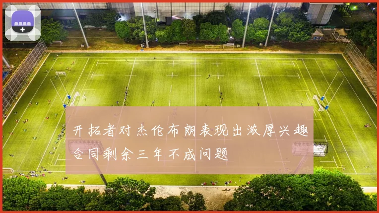 开拓者对杰伦布朗表现出浓厚兴趣合同剩余三年不成问题